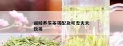 养生茶：体质与饮用的不合适搭配，让你养生变伤身！